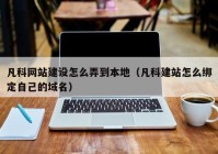 凡科网站建设怎么弄到本地（凡科建站怎么绑定自己的域名）