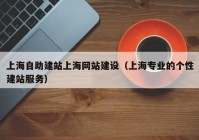 上海自助建站上海网站建设（上海专业的个性建站服务）