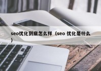 seo优化到底怎么样（seo 优化是什么）