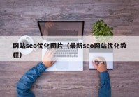 网站seo优化图片（最新seo网站优化教程）