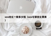 seo优化一般多少钱（seo引擎优化费用）