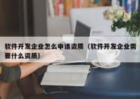 软件开发企业怎么申请资质（软件开发企业需要什么资质）