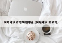 网站建设公司做的网站（网站建设 的公司）