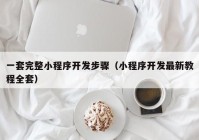 一套完整小程序开发步骤（小程序开发最新教程全套）