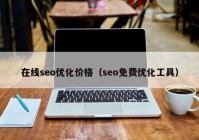 在线seo优化价格（seo免费优化工具）