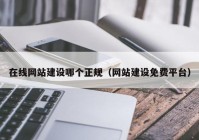 在线网站建设哪个正规（网站建设免费平台）