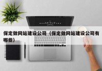 保定做网站建设公司（保定做网站建设公司有哪些）