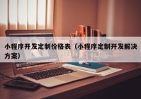 小程序开发定制价格表（小程序定制开发解决方案）