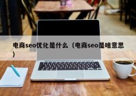 电商seo优化是什么（电商seo是啥意思）