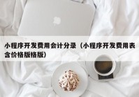 小程序开发费用会计分录（小程序开发费用表含价格版格版）