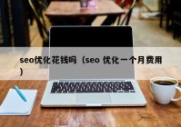 seo优化花钱吗（seo 优化一个月费用）