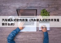 汽车嵌入式软件开发（汽车嵌入式软件开发是做什么的）