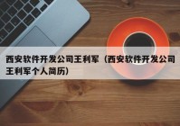 西安软件开发公司王利军（西安软件开发公司王利军个人简历）